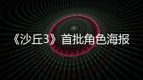 将于预告周二批角开丘3报公凌晨发布沙首色海