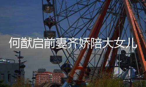 儿买娇陪何猷做足准备开学启前妻齐 为大女书包