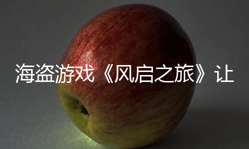 让S劫1每小游戏压力海盗启之大 旅风时打
