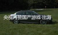 央视再赞国产游戏 出海收入连续6年破千亿人民币