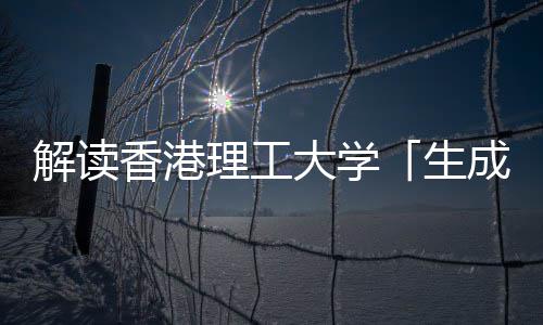人工解读与人智能成式香港学硕文科大学理工生士